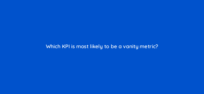 which kpi is most likely to be a vanity metric 5502