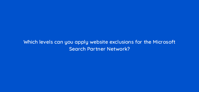 which levels can you apply website exclusions for the microsoft search partner network 80454