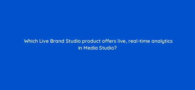 which live brand studio product offers live real time analytics in media studio 22552
