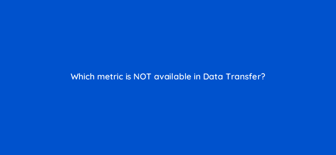 which metric is not available in data transfer 9740