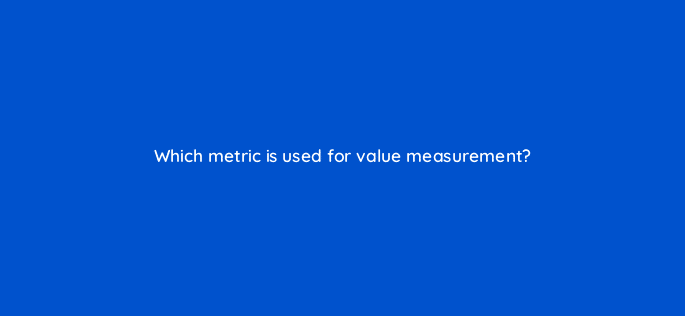 which metric is used for value measurement 121974