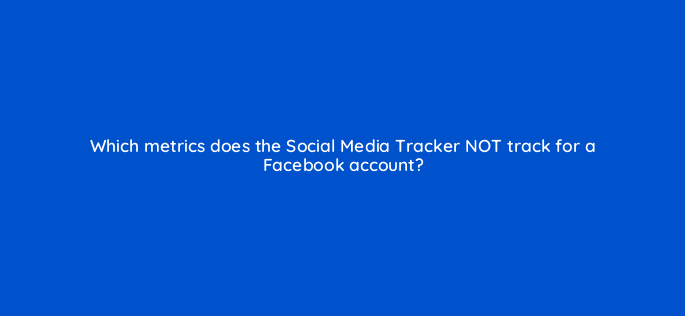 which metrics does the social media tracker not track for a facebook account 611