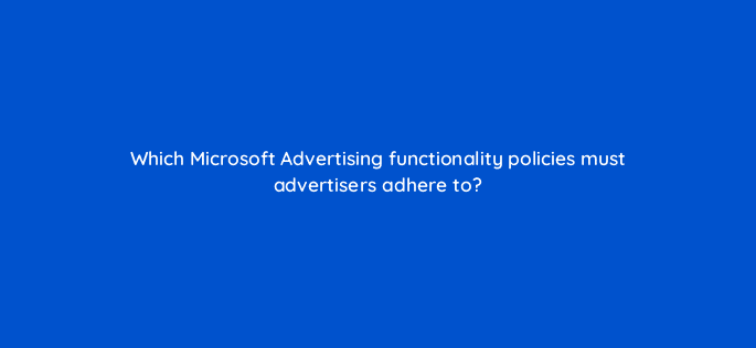 which microsoft advertising functionality policies must advertisers adhere to 18441