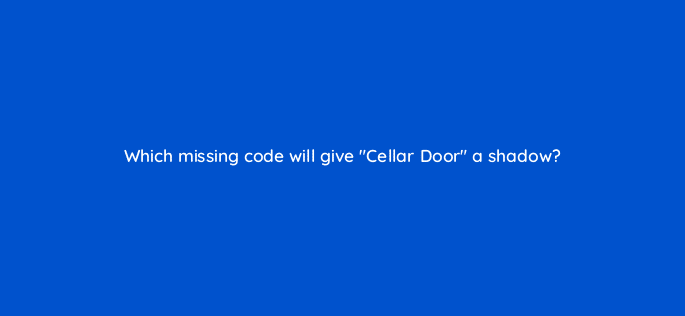 which missing code will give cellar door a shadow 77111