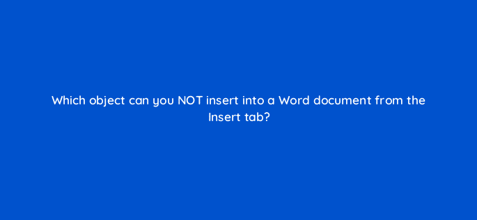 which object can you not insert into a word document from the insert tab 49162