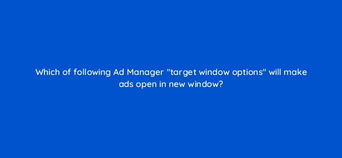 which of following ad manager target window options will make ads open in new window 15226