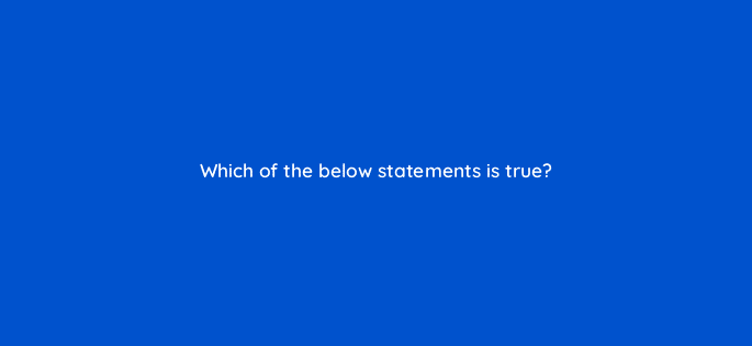 which of the below statements is true 27904