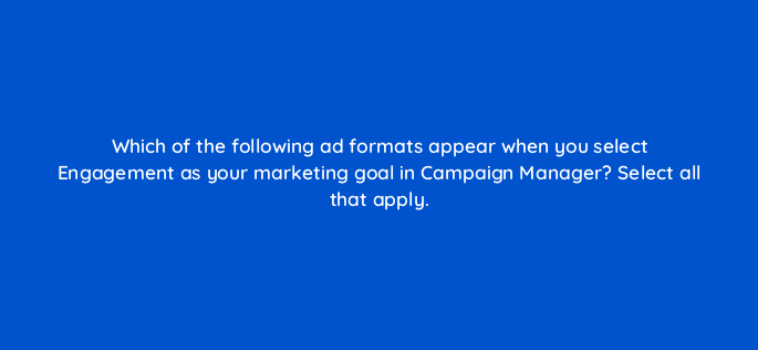which of the following ad formats appear when you select engagement as your marketing goal in campaign manager select all that apply 123602