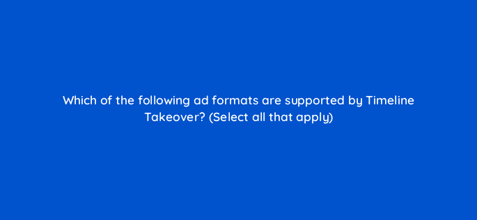which of the following ad formats are supported by timeline takeover select all that apply 115205