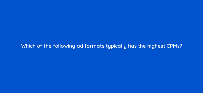 which of the following ad formats typically has the highest cpms 8514