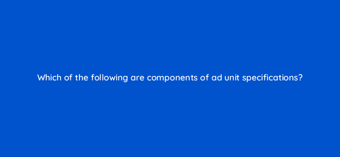 which of the following are components of ad unit specifications 110301