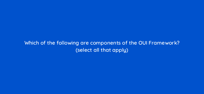 which of the following are components of the oui framework select all that apply 82036