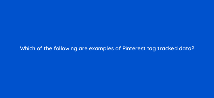 which of the following are examples of pinterest tag tracked data 128719 2