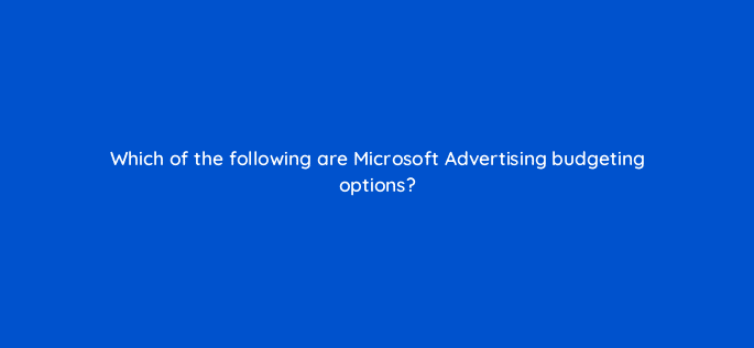 which of the following are microsoft advertising budgeting options 80401