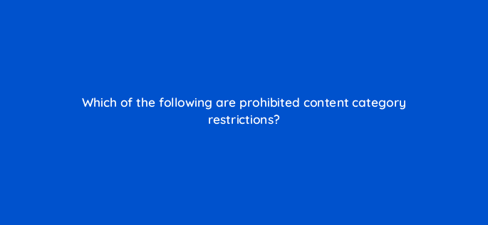which of the following are prohibited content category restrictions 94752