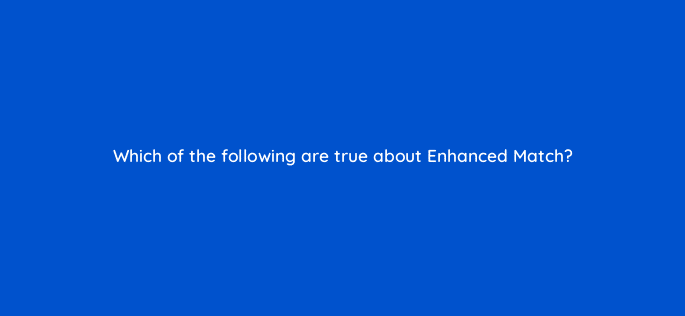 which of the following are true about enhanced match 128759 2
