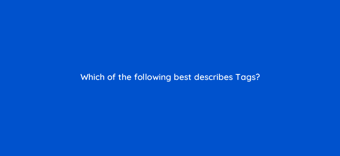 which of the following best describes tags 121675