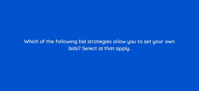 which of the following bid strategies allow you to set your own bids select al that apply 80371