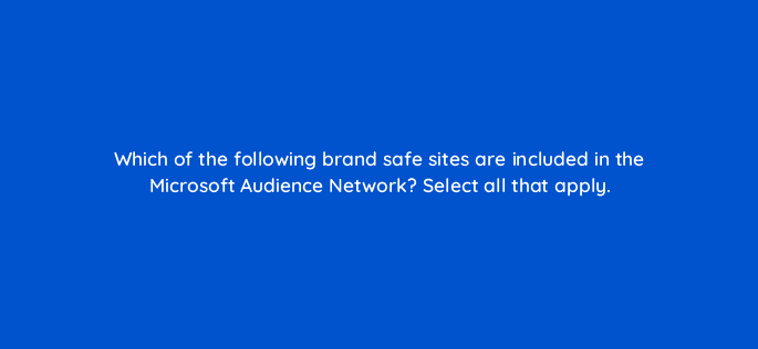 which of the following brand safe sites are included in the microsoft audience network select all that apply 80320