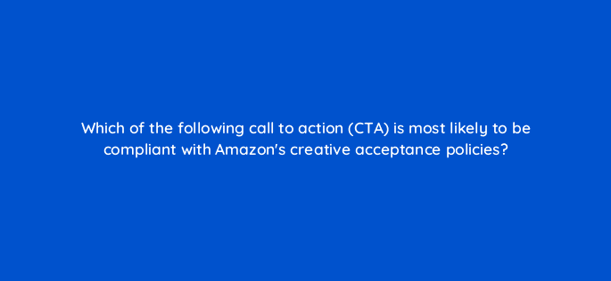 which of the following call to action cta is most likely to be compliant with amazons creative acceptance policies 121024