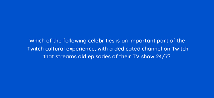 which of the following celebrities is an important part of the twitch cultural experience with a dedicated channel on twitch that streams old episodes of their tv show 24 7 121338