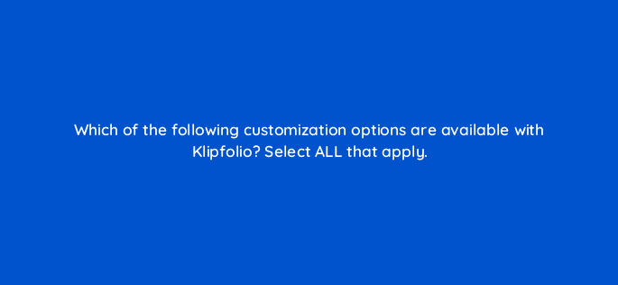 which of the following customization options are available with klipfolio select all that apply 12774