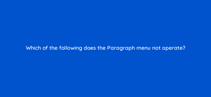 which of the following does the paragraph menu not operate 48115