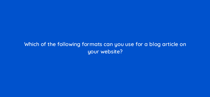 which of the following formats can you use for a blog article on your website 120426