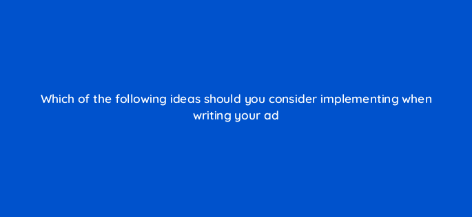 which of the following ideas should you consider implementing when writing your ad 3102