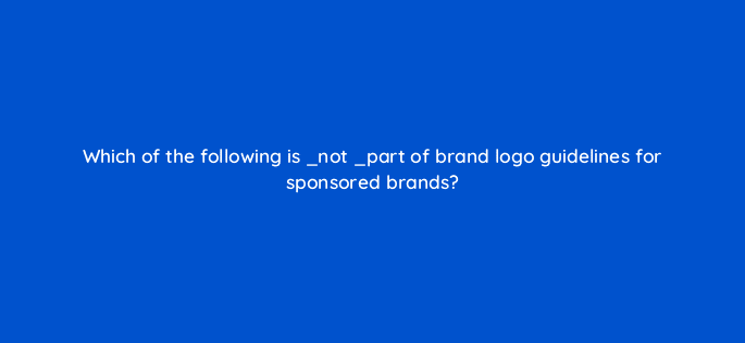 which of the following is not part of brand logo guidelines for sponsored brands 120639