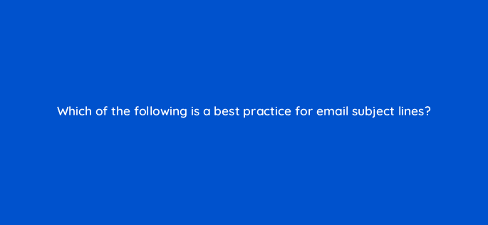which of the following is a best practice for email subject lines 4815
