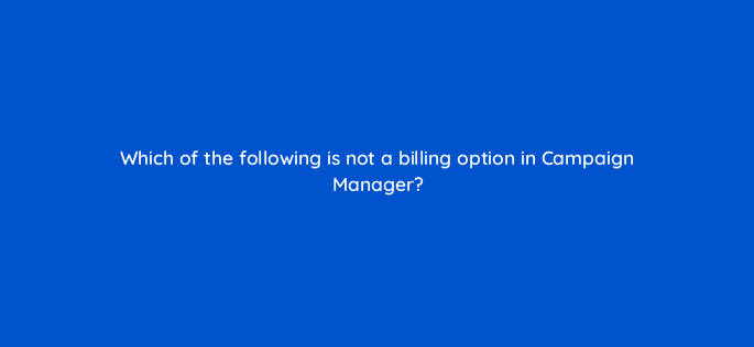 which of the following is not a billing option in campaign manager 123588