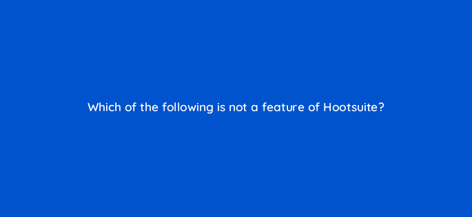 which of the following is not a feature of hootsuite 16116