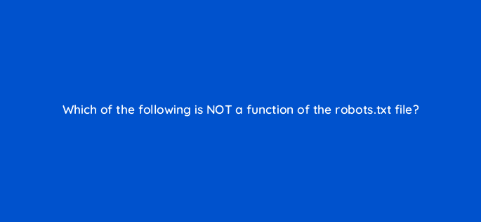 which of the following is not a function of the robots txt file 113627