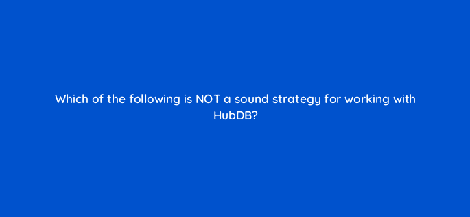 which of the following is not a sound strategy for working with hubdb 11527
