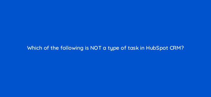 which of the following is not a type of task in hubspot crm 4840