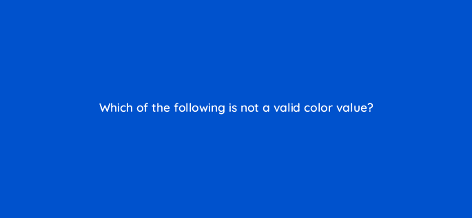 which of the following is not a valid color value 48461