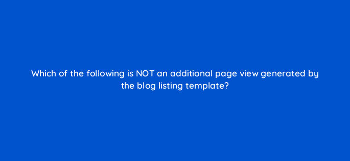 which of the following is not an additional page view generated by the blog listing template 80071