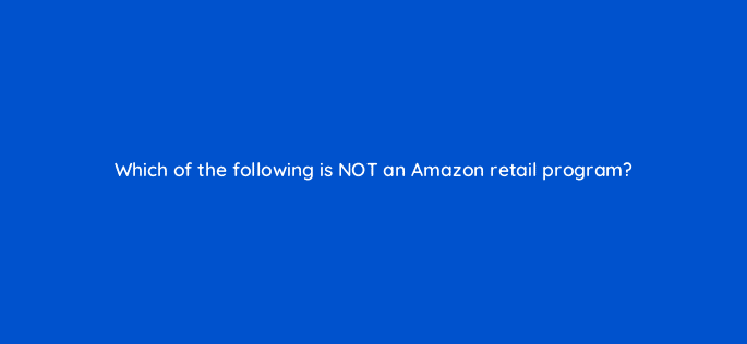 which of the following is not an amazon retail program 36101