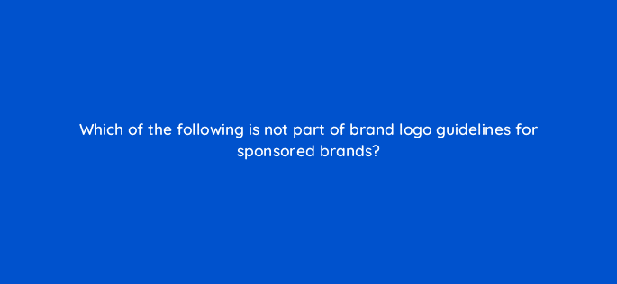 which of the following is not part of brand logo guidelines for sponsored brands 117106