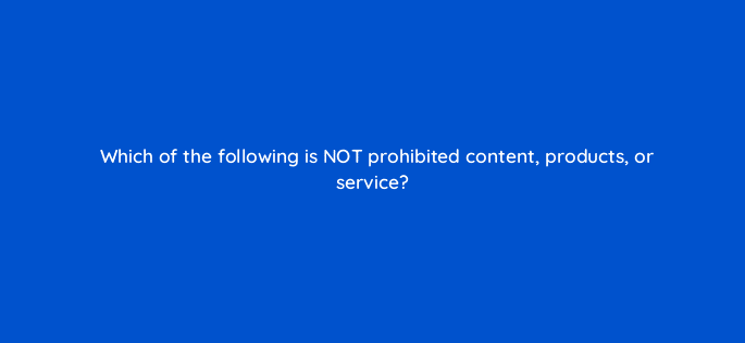 which of the following is not prohibited content products or service 121348