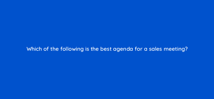 which of the following is the best agenda for a sales meeting 18936