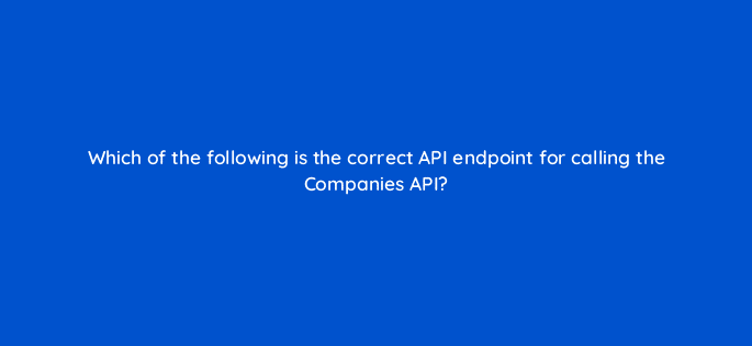 which of the following is the correct api endpoint for calling the companies api 127880 2
