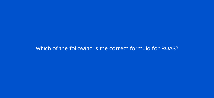which of the following is the correct formula for roas 126869 2