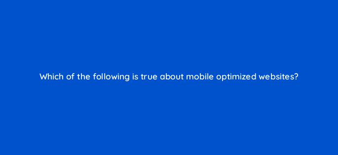 which of the following is true about mobile optimized websites 1859