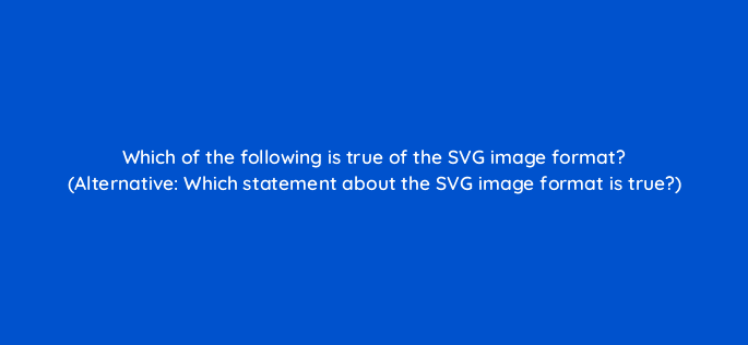 which of the following is true of the svg image format alternative which statement about the svg image format is true 48439
