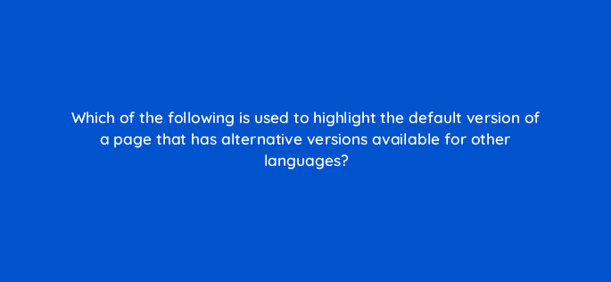 which of the following is used to highlight the default version of a page that has alternative versions available for other languages 27948
