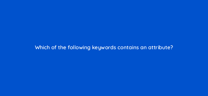 which of the following keywords contains an attribute 110730