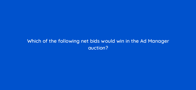 which of the following net bids would win in the ad manager auction 15060