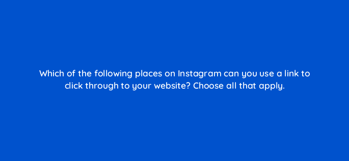 which of the following places on instagram can you use a link to click through to your website choose all that apply 45041